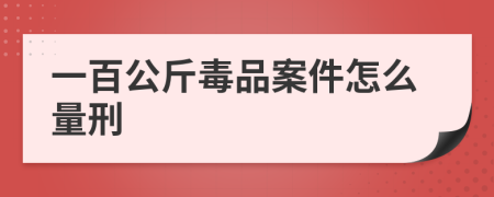 一百公斤毒品案件怎么量刑