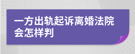 一方出軌起訴離婚法院會怎樣判