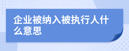 企業(yè)被納入被執(zhí)行人什么意思