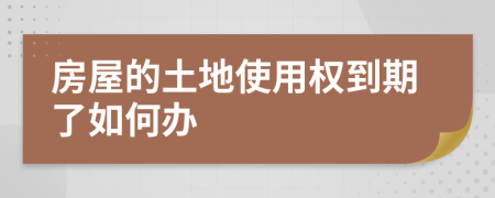 房屋的土地使用權(quán)到期了如何辦