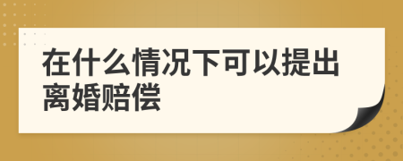 在什么情況下可以提出離婚賠償
