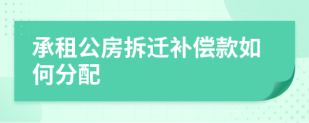 承租公房拆遷補(bǔ)償款如何分配