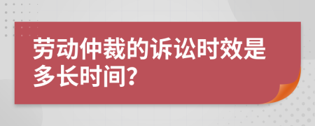 勞動仲裁的訴訟時效是多長時間？