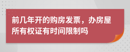 前幾年開的購房發(fā)票，辦房屋所有權證有時間限制嗎