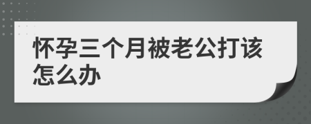 懷孕三個(gè)月被老公打該怎么辦
