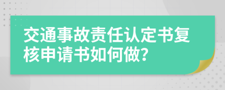 交通事故責(zé)任認(rèn)定書復(fù)核申請書如何做？