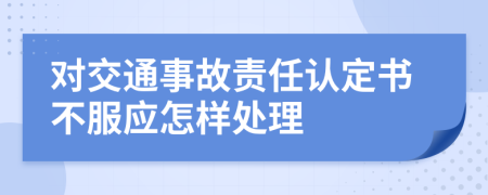 對(duì)交通事故責(zé)任認(rèn)定書(shū)不服應(yīng)怎樣處理