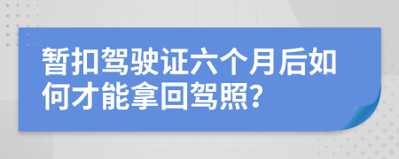 暫扣駕駛證六個月后如何才能拿回駕照？