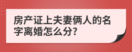 房產(chǎn)證上夫妻倆人的名字離婚怎么分?