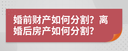 婚前財產(chǎn)如何分割？離婚后房產(chǎn)如何分割？