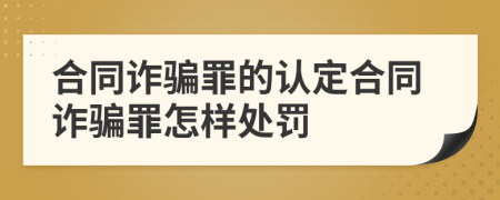 合同詐騙罪的認定合同詐騙罪怎樣處罰