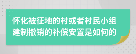 懷化被征地的村或者村民小組建制撤銷的補(bǔ)償安置是如何的