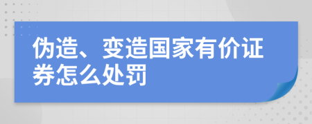 偽造、變造國家有價(jià)證券怎么處罰