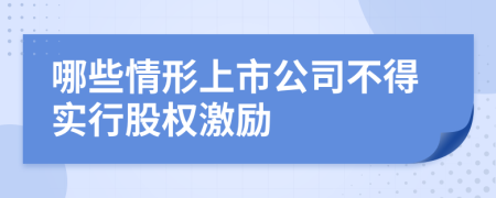 哪些情形上市公司不得實(shí)行股權(quán)激勵(lì)