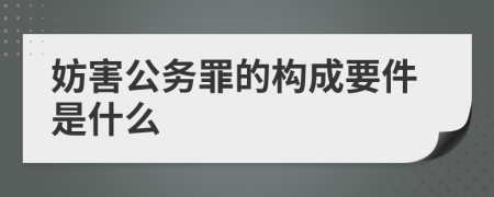 妨害公務(wù)罪的構(gòu)成要件是什么
