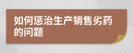 如何懲治生產(chǎn)銷(xiāo)售劣藥的問(wèn)題