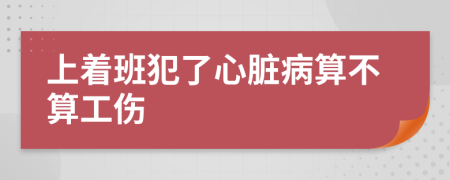 上著班犯了心臟病算不算工傷