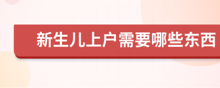 新生兒上戶需要哪些東西
