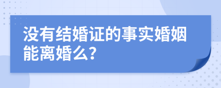 沒(méi)有結(jié)婚證的事實(shí)婚姻能離婚么？