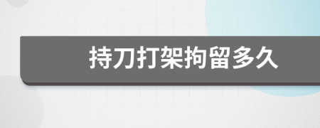 持刀打架拘留多久