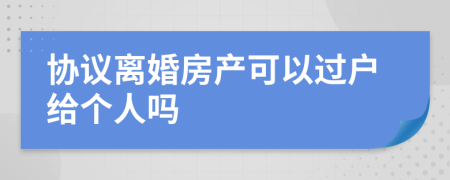 協(xié)議離婚房產可以過戶給個人嗎