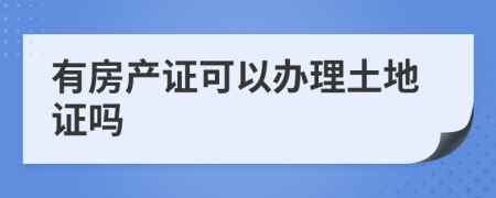 有房產(chǎn)證可以辦理土地證嗎