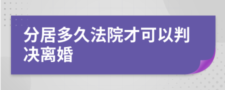 分居多久法院才可以判決離婚