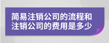 簡易注銷公司的流程和注銷公司的費用是多少