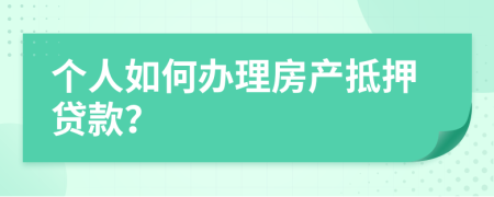 個人如何辦理房產(chǎn)抵押貸款？