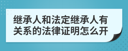 繼承人和法定繼承人有關(guān)系的法律證明怎么開