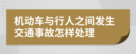 機(jī)動(dòng)車(chē)與行人之間發(fā)生交通事故怎樣處理