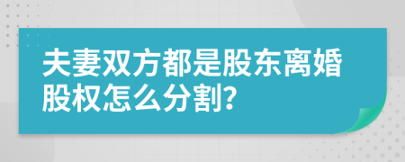 夫妻雙方都是股東離婚股權(quán)怎么分割？