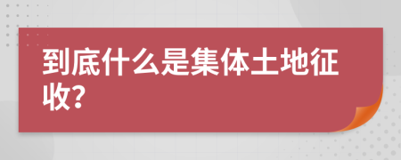 到底什么是集體土地征收？