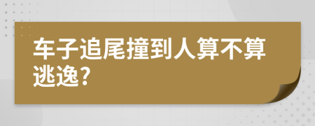 車子追尾撞到人算不算逃逸?