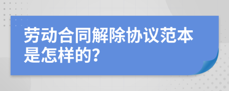勞動(dòng)合同解除協(xié)議范本是怎樣的？