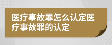 醫(yī)療事故罪怎么認(rèn)定醫(yī)療事故罪的認(rèn)定