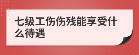 七級(jí)工傷傷殘能享受什么待遇