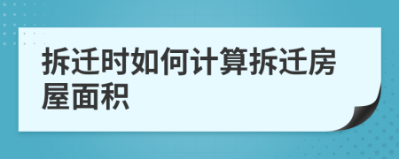 拆遷時(shí)如何計(jì)算拆遷房屋面積