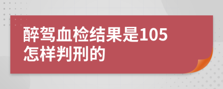 醉駕血檢結(jié)果是105怎樣判刑的