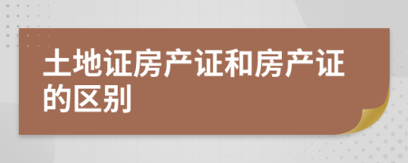 土地證房產(chǎn)證和房產(chǎn)證的區(qū)別