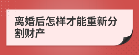 離婚后怎樣才能重新分割財(cái)產(chǎn)