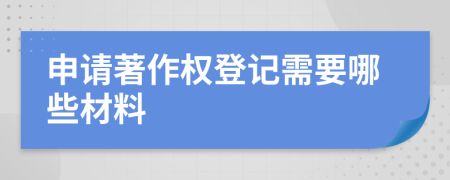 申請著作權(quán)登記需要哪些材料