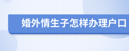 婚外情生子怎樣辦理戶口