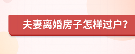 夫妻離婚房子怎樣過戶？