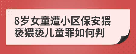 8歲女童遭小區(qū)保安猥褻猥褻兒童罪如何判