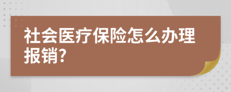 社會(huì)醫(yī)療保險(xiǎn)怎么辦理報(bào)銷?