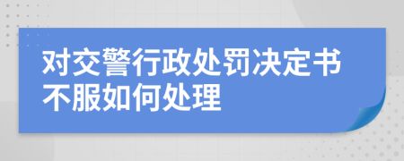 對(duì)交警行政處罰決定書(shū)不服如何處理