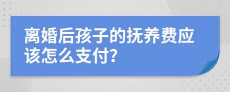 離婚后孩子的撫養(yǎng)費應該怎么支付？