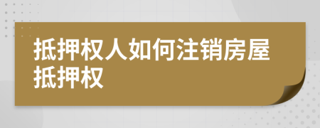 抵押權(quán)人如何注銷房屋抵押權(quán)