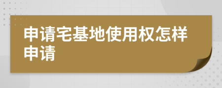 申請宅基地使用權(quán)怎樣申請